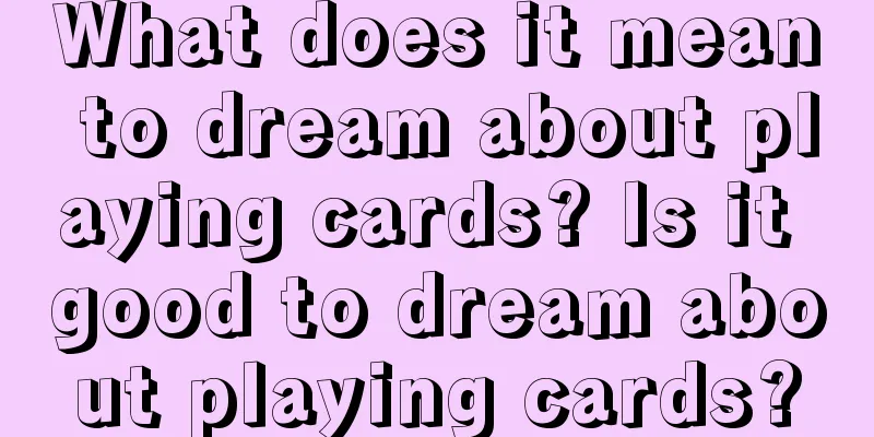 What does it mean to dream about playing cards? Is it good to dream about playing cards?