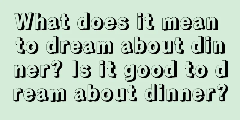 What does it mean to dream about dinner? Is it good to dream about dinner?