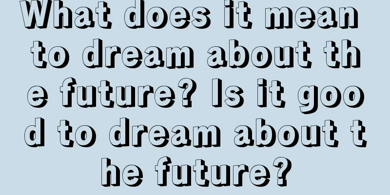 What does it mean to dream about the future? Is it good to dream about the future?