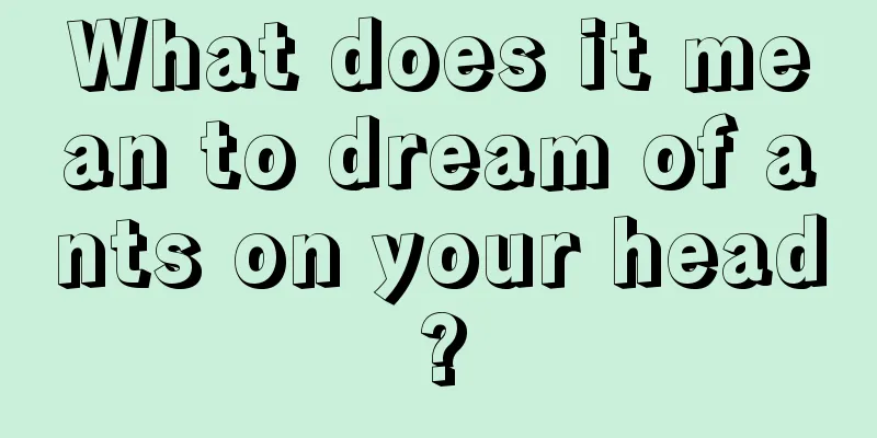 What does it mean to dream of ants on your head?