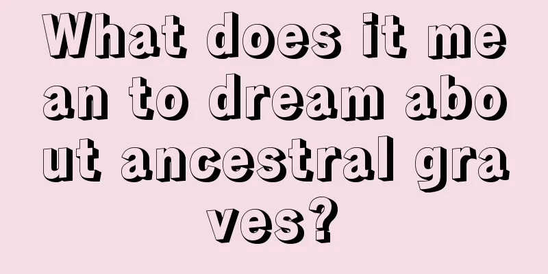 What does it mean to dream about ancestral graves?