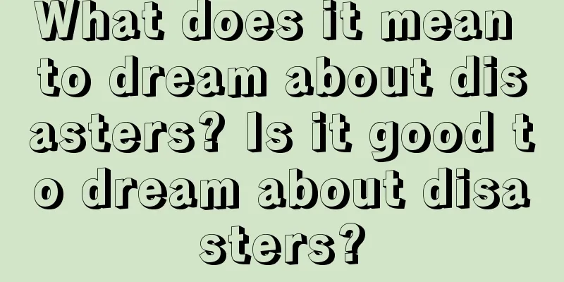 What does it mean to dream about disasters? Is it good to dream about disasters?