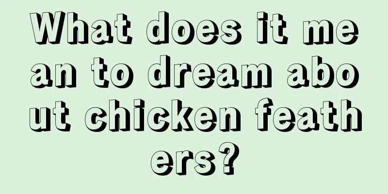 What does it mean to dream about chicken feathers?