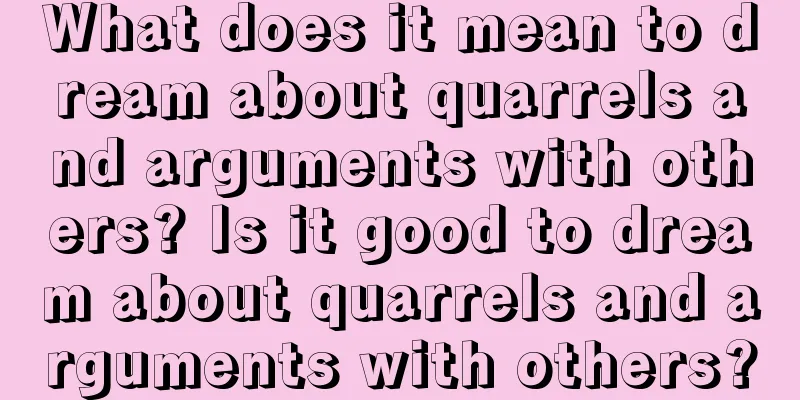 What does it mean to dream about quarrels and arguments with others? Is it good to dream about quarrels and arguments with others?