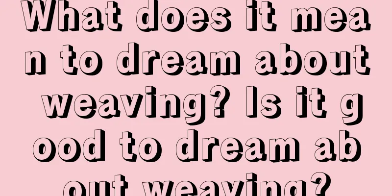 What does it mean to dream about weaving? Is it good to dream about weaving?