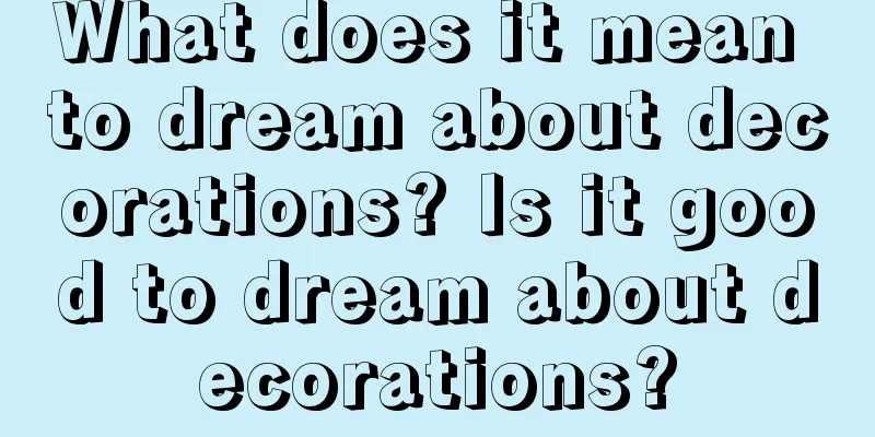 What does it mean to dream about decorations? Is it good to dream about decorations?