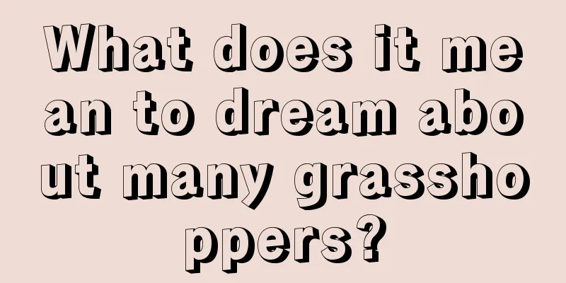 What does it mean to dream about many grasshoppers?