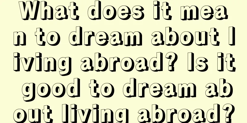 What does it mean to dream about living abroad? Is it good to dream about living abroad?