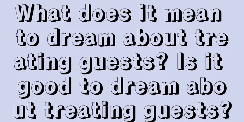 What does it mean to dream about treating guests? Is it good to dream about treating guests?