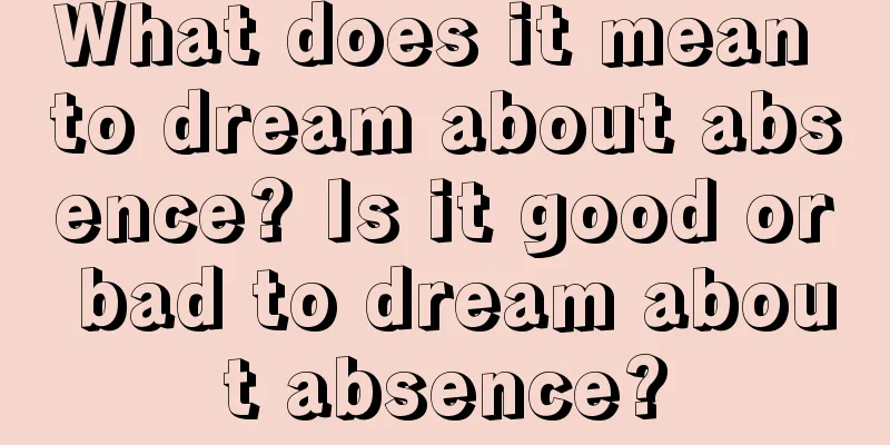 What does it mean to dream about absence? Is it good or bad to dream about absence?