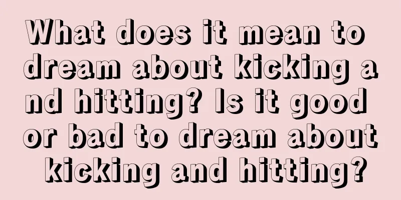 What does it mean to dream about kicking and hitting? Is it good or bad to dream about kicking and hitting?