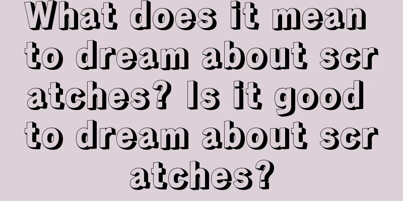 What does it mean to dream about scratches? Is it good to dream about scratches?