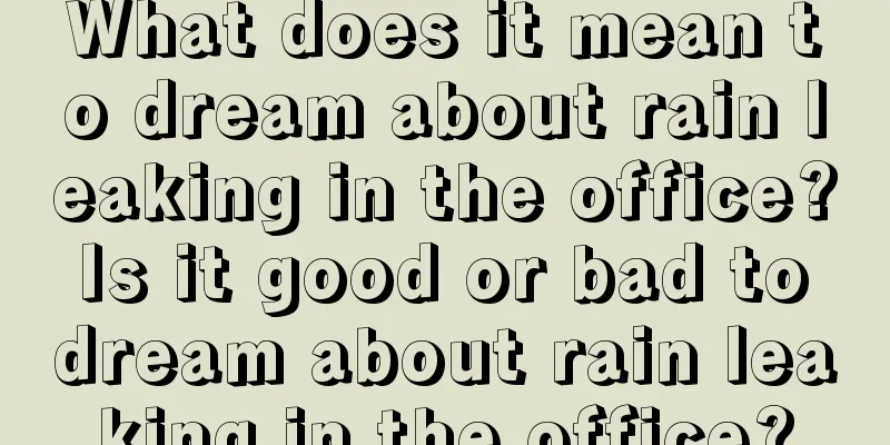 What does it mean to dream about rain leaking in the office? Is it good or bad to dream about rain leaking in the office?