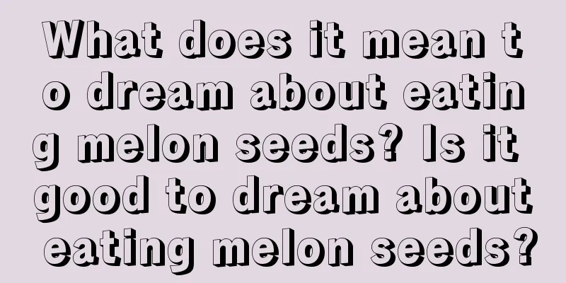 What does it mean to dream about eating melon seeds? Is it good to dream about eating melon seeds?