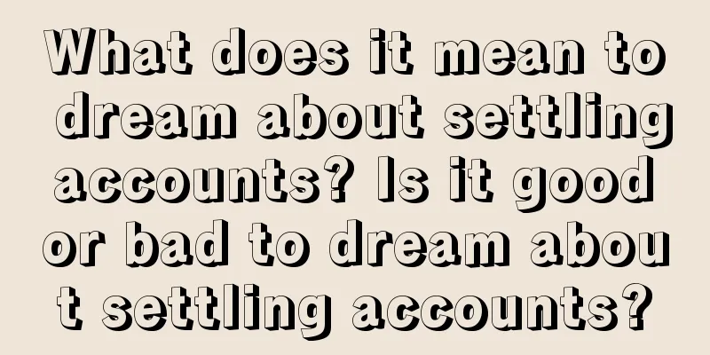 What does it mean to dream about settling accounts? Is it good or bad to dream about settling accounts?