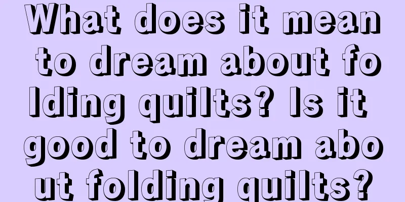 What does it mean to dream about folding quilts? Is it good to dream about folding quilts?