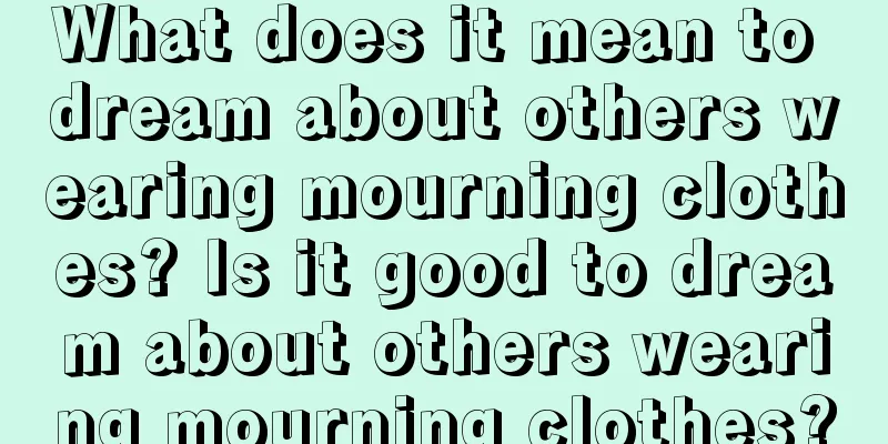 What does it mean to dream about others wearing mourning clothes? Is it good to dream about others wearing mourning clothes?