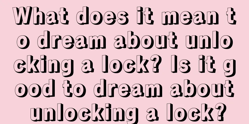 What does it mean to dream about unlocking a lock? Is it good to dream about unlocking a lock?