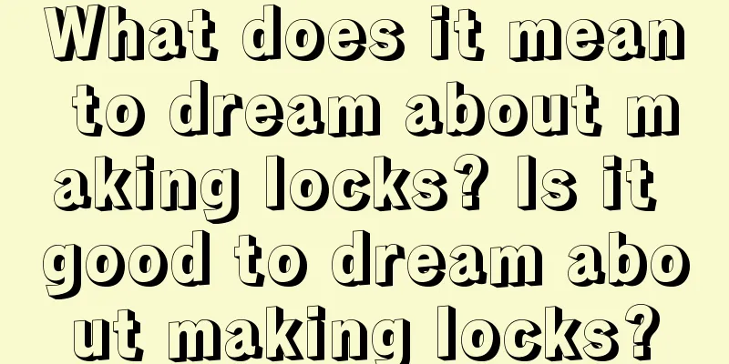 What does it mean to dream about making locks? Is it good to dream about making locks?