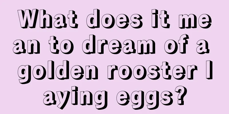 What does it mean to dream of a golden rooster laying eggs?