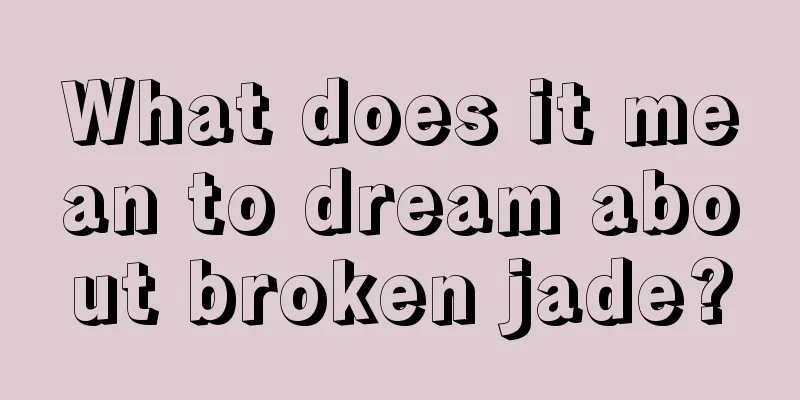 What does it mean to dream about broken jade?