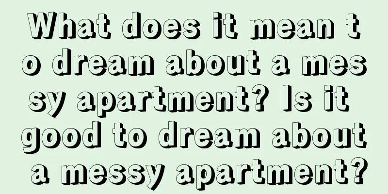 What does it mean to dream about a messy apartment? Is it good to dream about a messy apartment?