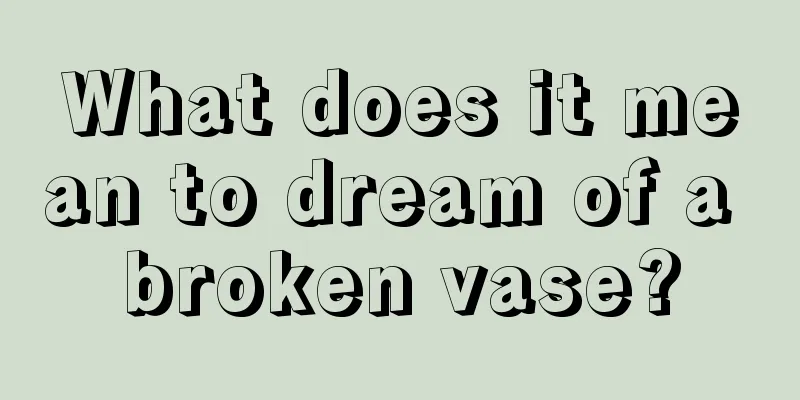 What does it mean to dream of a broken vase?