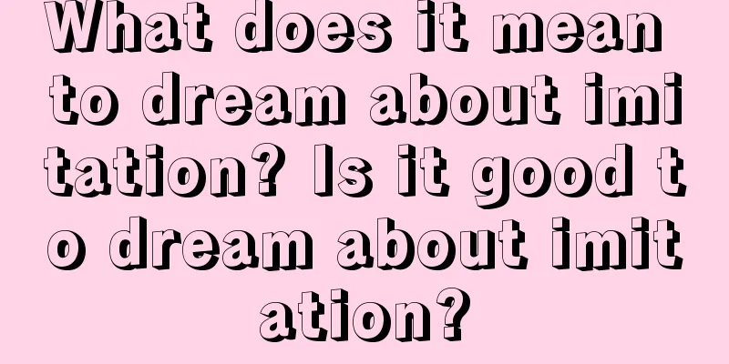 What does it mean to dream about imitation? Is it good to dream about imitation?