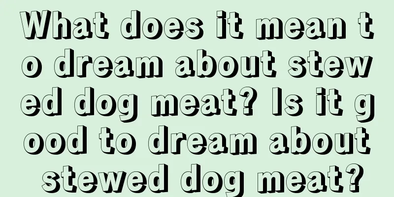 What does it mean to dream about stewed dog meat? Is it good to dream about stewed dog meat?