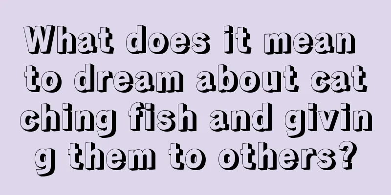 What does it mean to dream about catching fish and giving them to others?