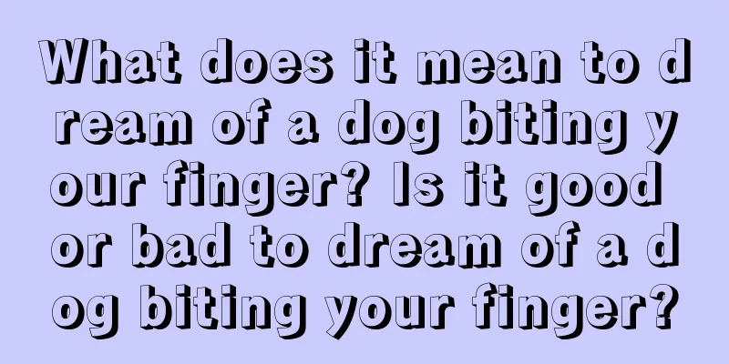 What does it mean to dream of a dog biting your finger? Is it good or bad to dream of a dog biting your finger?