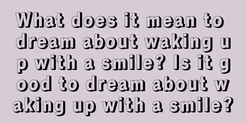 What does it mean to dream about waking up with a smile? Is it good to dream about waking up with a smile?