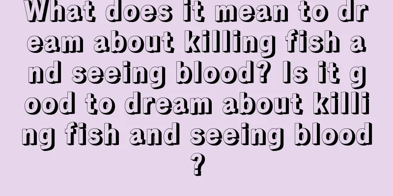 What does it mean to dream about killing fish and seeing blood? Is it good to dream about killing fish and seeing blood?