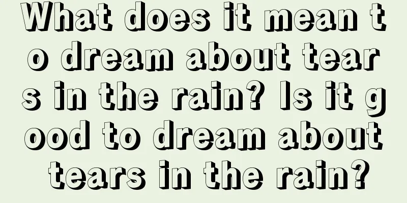 What does it mean to dream about tears in the rain? Is it good to dream about tears in the rain?