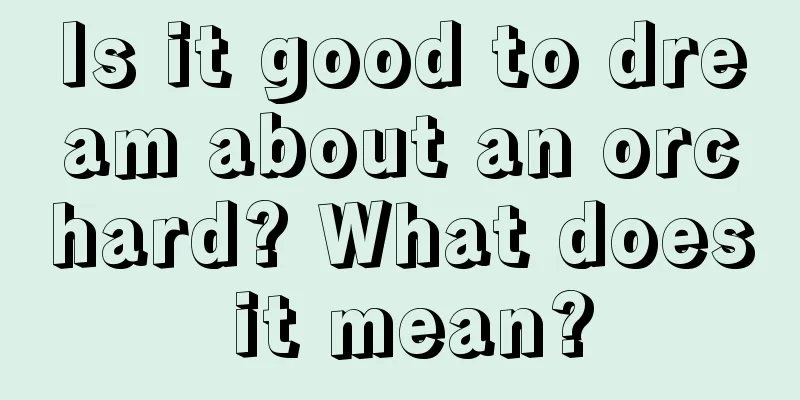 Is it good to dream about an orchard? What does it mean?