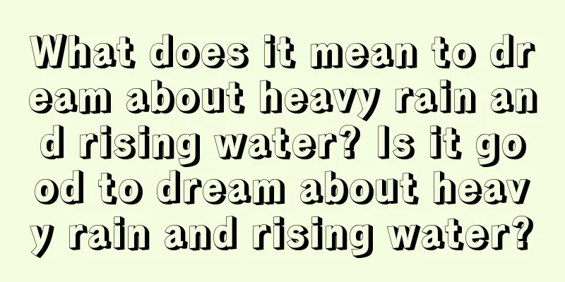 What does it mean to dream about heavy rain and rising water? Is it good to dream about heavy rain and rising water?