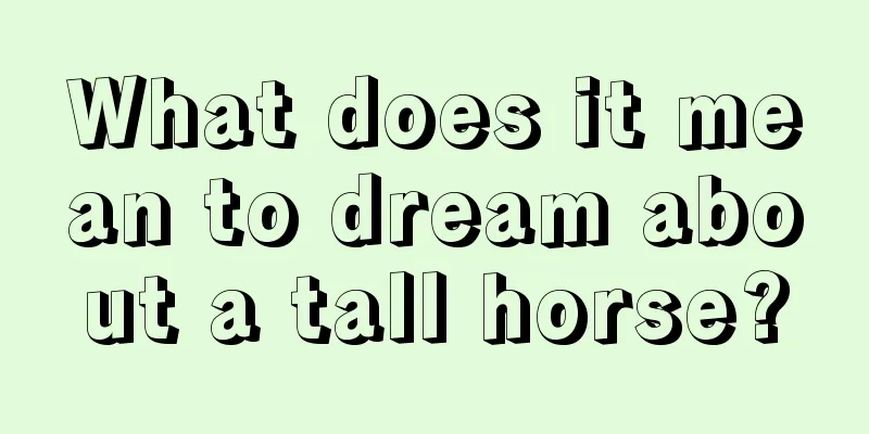 What does it mean to dream about a tall horse?