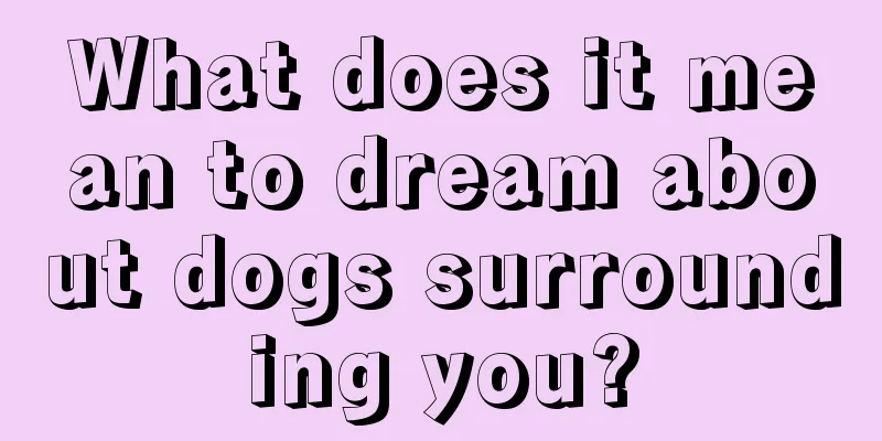 What does it mean to dream about dogs surrounding you?