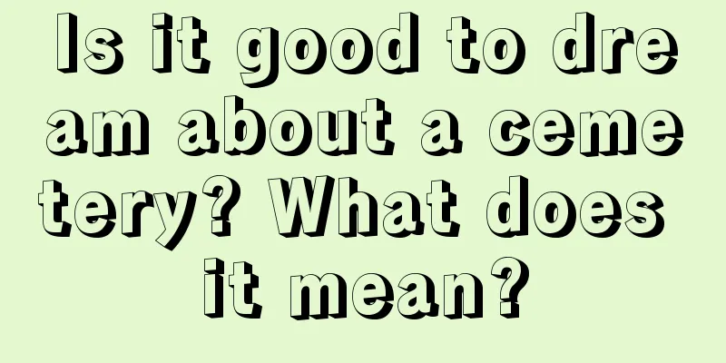 Is it good to dream about a cemetery? What does it mean?