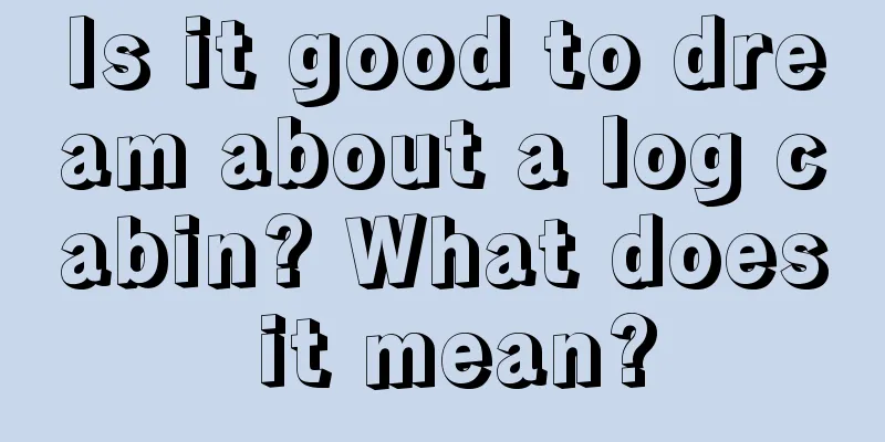 Is it good to dream about a log cabin? What does it mean?