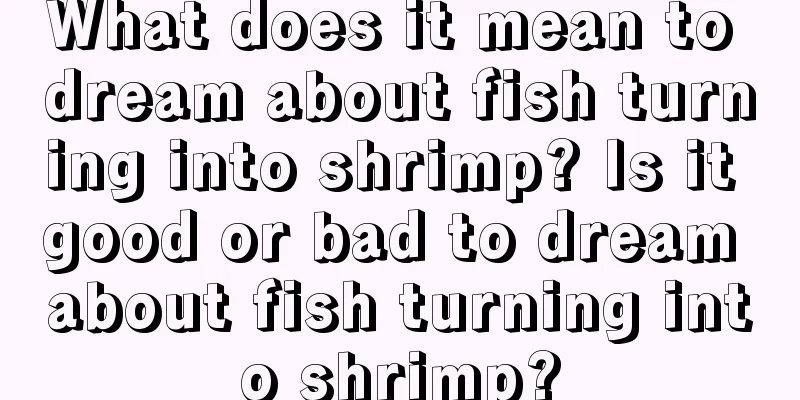 What does it mean to dream about fish turning into shrimp? Is it good or bad to dream about fish turning into shrimp?