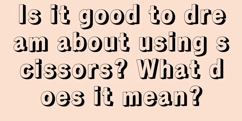 Is it good to dream about using scissors? What does it mean?