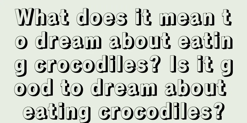 What does it mean to dream about eating crocodiles? Is it good to dream about eating crocodiles?