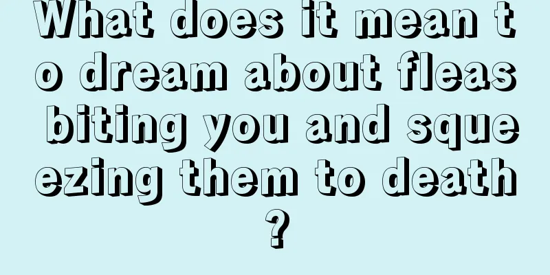 What does it mean to dream about fleas biting you and squeezing them to death?