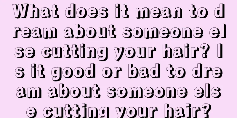 What does it mean to dream about someone else cutting your hair? Is it good or bad to dream about someone else cutting your hair?