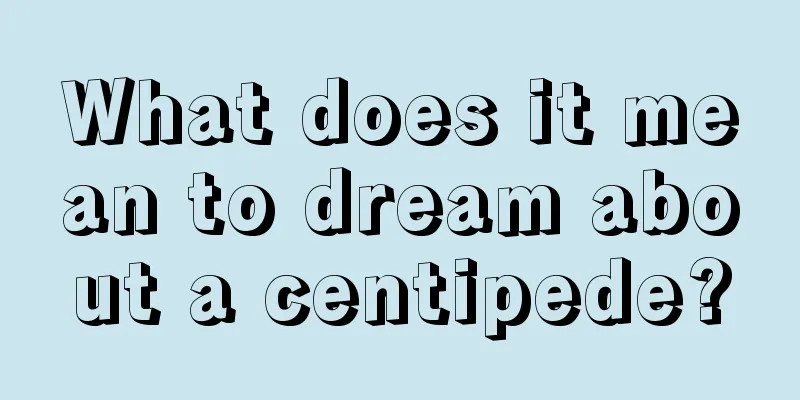 What does it mean to dream about a centipede?