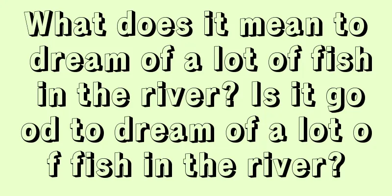 What does it mean to dream of a lot of fish in the river? Is it good to dream of a lot of fish in the river?