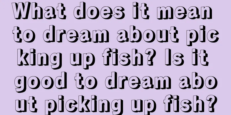 What does it mean to dream about picking up fish? Is it good to dream about picking up fish?