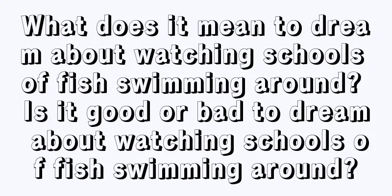 What does it mean to dream about watching schools of fish swimming around? Is it good or bad to dream about watching schools of fish swimming around?