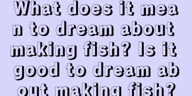 What does it mean to dream about making fish? Is it good to dream about making fish?